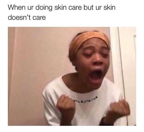 Humor When Your Skin Doesnt Care About Skincare Rskincareaddiction