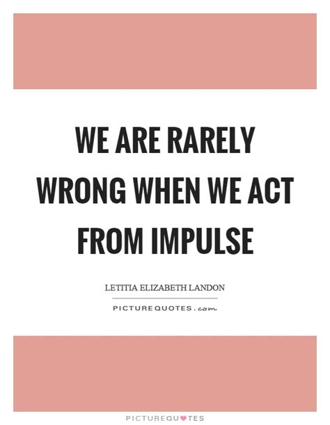 Please enjoy these quotes about impulsive and friendship from my collection of friendship quotes. We are rarely wrong when we act from impulse | Picture Quotes