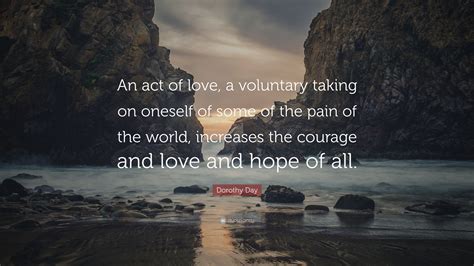 Dorothy Day Quote An Act Of Love A Voluntary Taking On Oneself Of