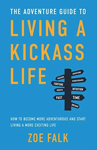 the adventure guide to living a kickass life how to become more adventurous and start living a