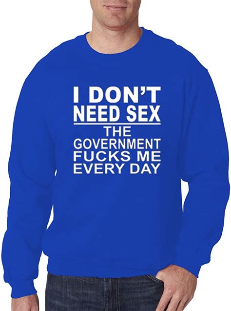 Ym Wear Mens I Dont Need Sex The Government Fcks Me Everyday Crewneck