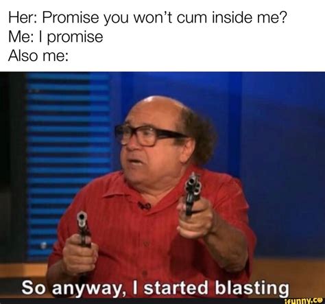 Her Promise You Won’t Cum Inside Me Me I Promise Also Me So Anyway I Started Blasting Ifunny