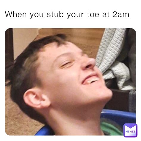 When You Stub Your Toe At 2am Nosomoneno Memes