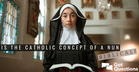 Is The Catholic Concept Of A Nun Biblical Gotquestions Org