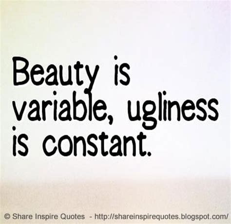 Beauty Is Variable Ugliness Is Constant Share Inspire Quotes