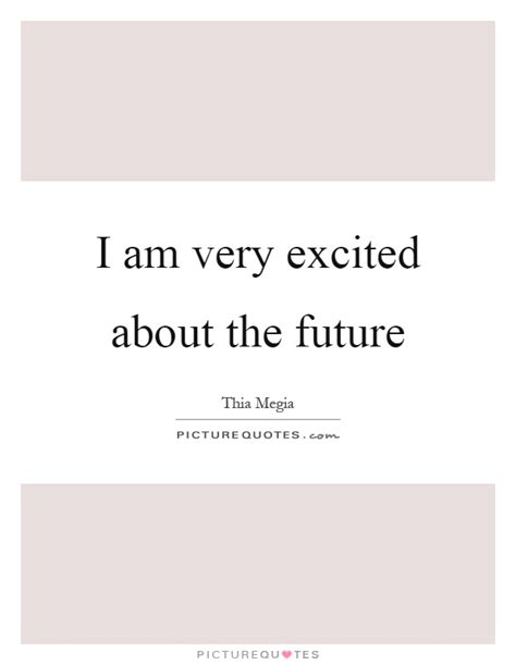 I Am Very Excited About The Future Picture Quotes