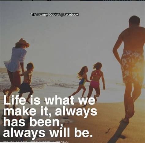 Life Is What We Make It Always Has Been Always Will Be Luxury
