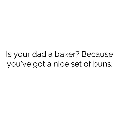 Is Your Dad A Baker Because Youve Got A Nice Set Of Buns Dirty