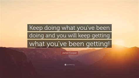 Jackie Cooper Quote Keep Doing What Youve Been Doing And You Will