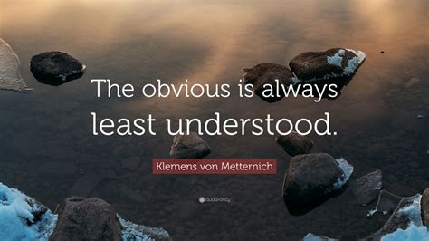 I have never feared that the revolution would be engendered by the universities. Klemens von Metternich Quote: "The obvious is always least understood." (9 wallpapers) - Quotefancy