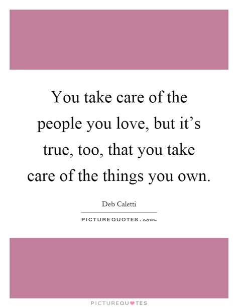 You Take Care Of The People You Love But Its True Too