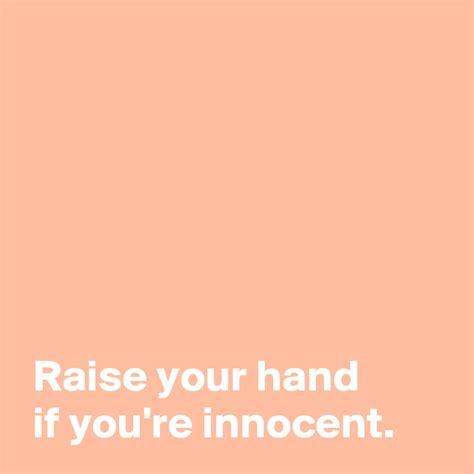 Raise Your Hand If Youre Innocent Post By Andshecame On Boldomatic