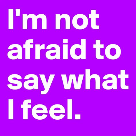 Im Not Afraid To Say What I Feel Post By Panzo64 On Boldomatic