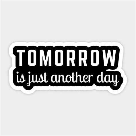 Tomorrow Is Just Another Day Inspirational Quote Sticker Teepublic