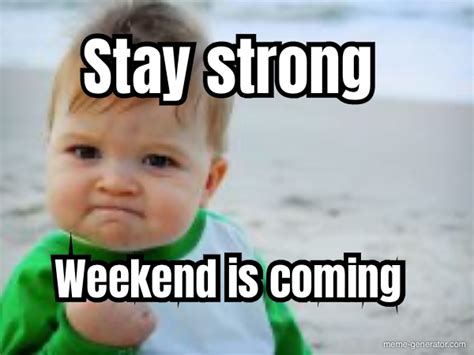 Stay Strong Weekend Is Coming Meme Generator