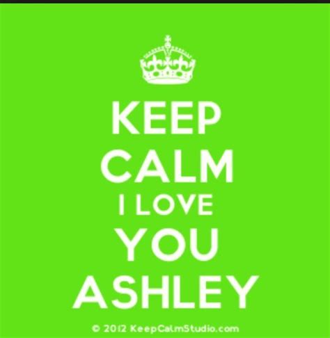 Keep Calm And Love Ashley Ashley Name Ashley Nicole Keep Calm And