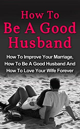 How To Be A Good Husband How To Improve Your Marriage How To Be A