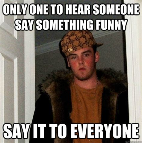 Only One To Hear Someone Say Something Funny Say It To Everyone
