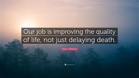 Robin Williams Quote Our Job Is Improving The Quality Of Life Not