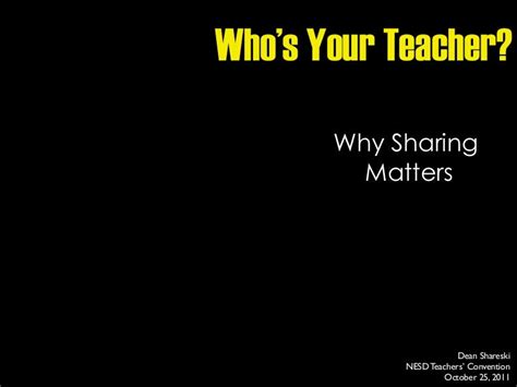 Whos Your Teacher Why Sharing Matters