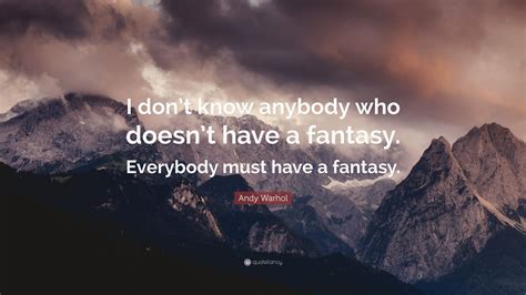 Andy Warhol Quote I Dont Know Anybody Who Doesnt Have A Fantasy Everybody Must Have A Fantasy