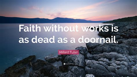 Millard Fuller Quote Faith Without Works Is As Dead As A Doornail