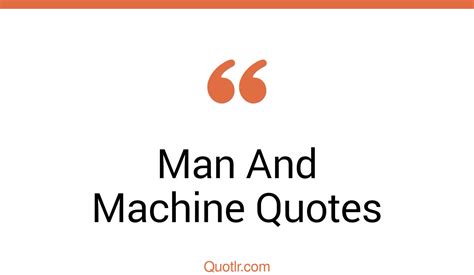 139 Fantastic Man And Machine Quotes That Will Unlock Your True Potential