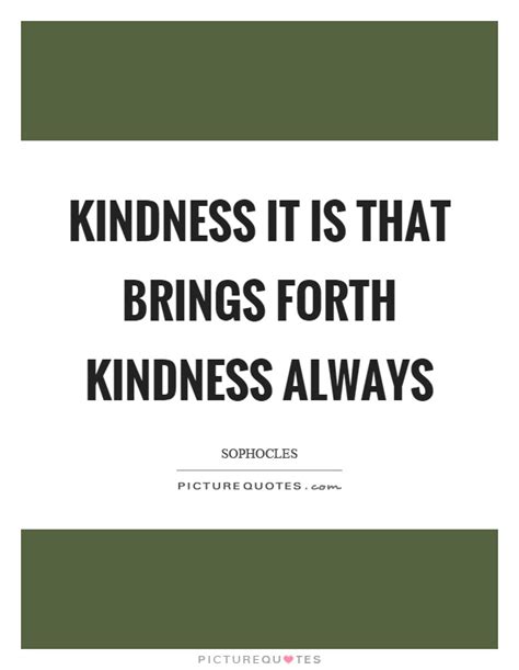 Kindness It Is That Brings Forth Kindness Always Picture Quotes
