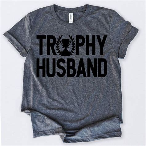 Trophy Husband Tshirt Funny Sarcastic Humor Comical Tee Etsy Valentines Day Shirts Trophy