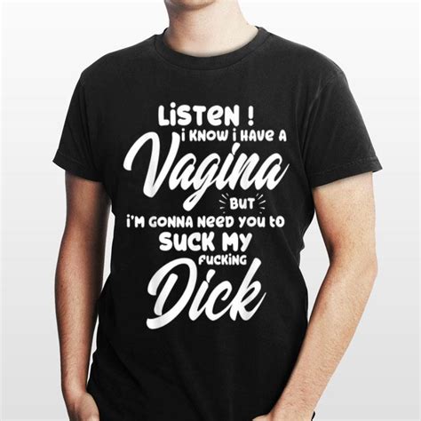 Listen I Know I Have A Vagina But I M Gonna Need You To Suck My Fucking Dick Shirt Hoodie
