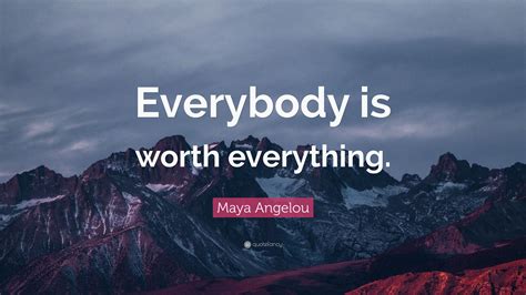 Maya Angelou Quote Everybody Is Worth Everything
