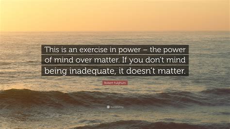 Robert Fulghum Quote This Is An Exercise In Power The Power Of Mind