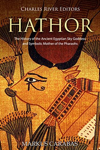 Hathor The History Of The Ancient Egyptian Sky Goddess And Symbolic Mother Of The Pharaohs