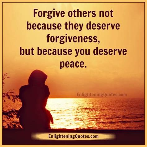 Forgive Others Not Because They Deserve Forgiveness Enlightening Quotes