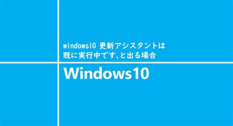 Windows10 更新アシスタントは既に実行中です、と出る場合 1 Notes