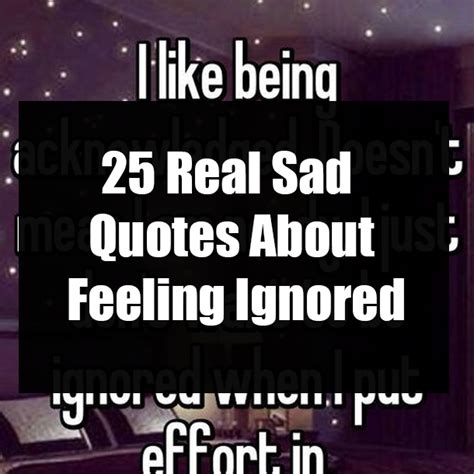 Consider those issues but more often being ignored is a sign of the times. 25 Real Sad Quotes About Feeling Ignored