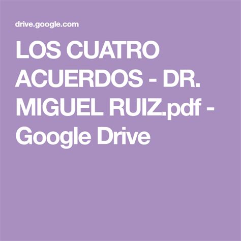 Los que ya se han ido, los que están presentes y los que aún tienen que llegar. LOS CUATRO ACUERDOS - DR. MIGUEL RUIZ.pdf - Google Drive in 2020 | Google drive