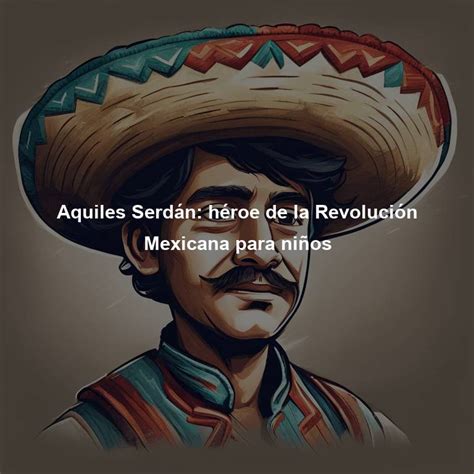 Aquiles Serdán Héroe De La Revolución Mexicana Para Niños