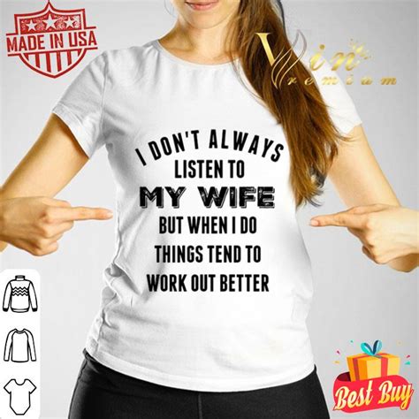I Don’t Always Listen To My Wife But When I Do Things Tend To Work Out Better Shirt Hoodie