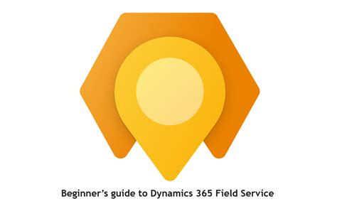 Beginners Guide To Dynamics 365 Field Service 365training