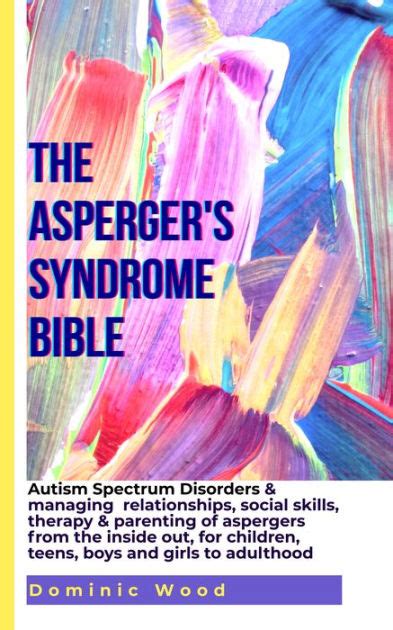 the asperger s syndrome bible autism spectrum disorders and managing relationships social skills
