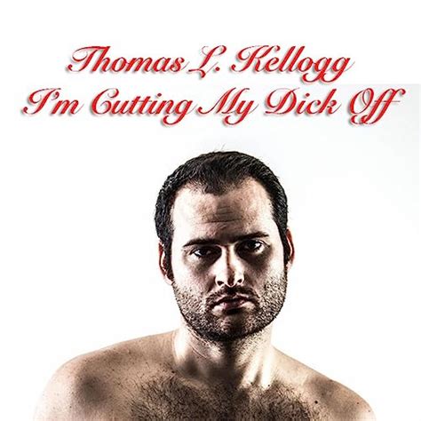 Im Cutting My Dick Off Explicit By Thomas L Kellogg On Amazon Music