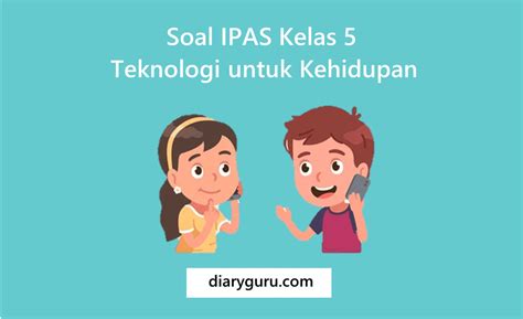 Soal IPAS Kelas 5 Teknologi Untuk Kehidupan Diary Guru