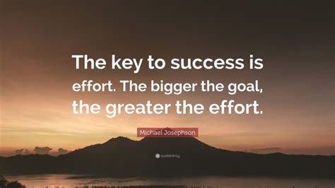 Michael Josephson Quote “the Key To Success Is Effort The Bigger The