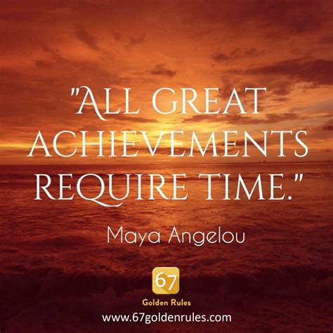 All Great Achievements Require Time Maya Angelou 67 Golden Rules