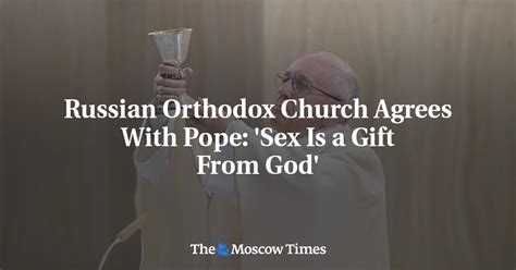 Russian Orthodox Church Agrees With Pope Sex Is A T From God
