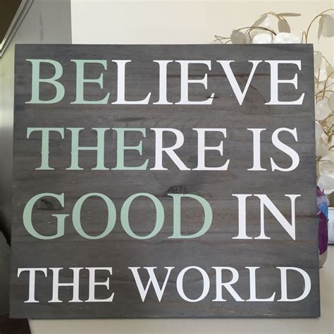 Believe There Is Good In The World Be The Good In The World A New