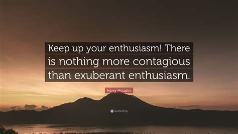 Harry Houdini Quote “keep Up Your Enthusiasm There Is Nothing More