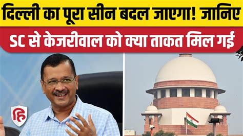 supreme court on delhi government vs lg sc के फैसले के बाद kejriwal के कंट्रोल में officers