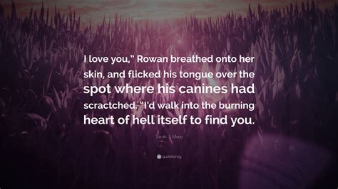 Sarah J Maas Quote I Love You Rowan Breathed Onto Her Skin And Flicked His Tongue Over The